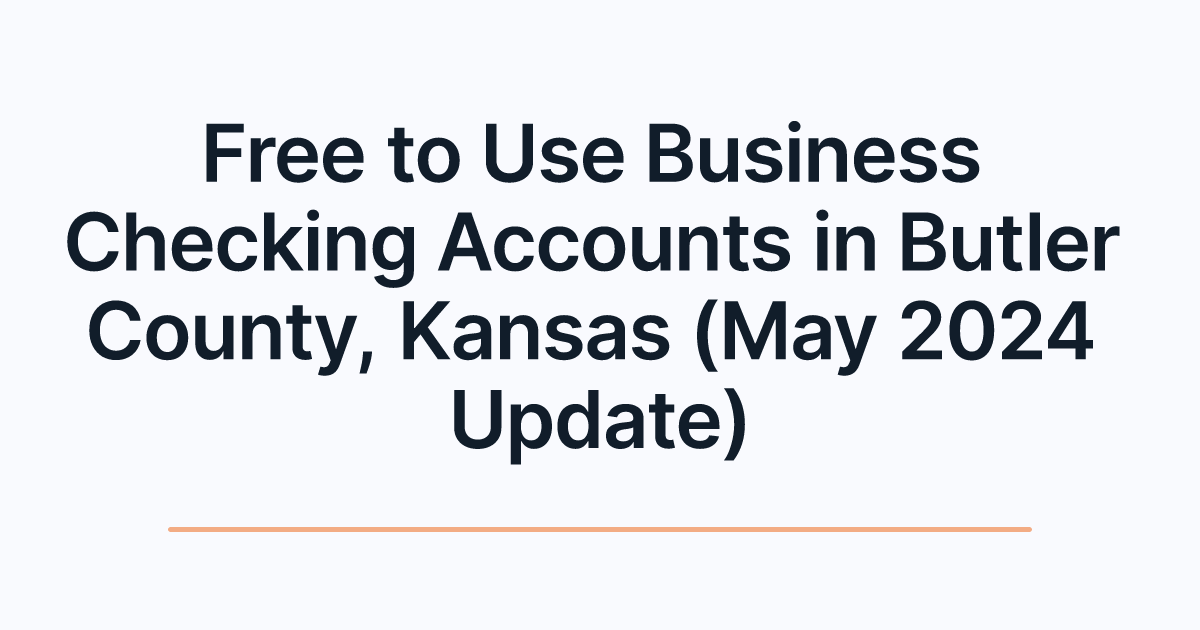 Free to Use Business Checking Accounts in Butler County, Kansas (May 2024 Update)